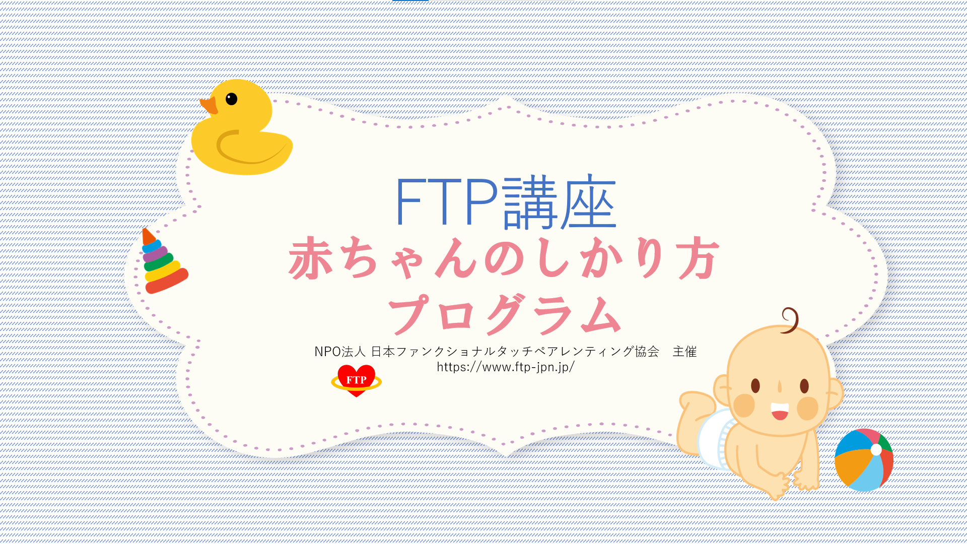 ♦FTP講座♦赤ちゃんのしかり方プログラム（8月24日オンライン開催）のご案内　　＜受付終了＞